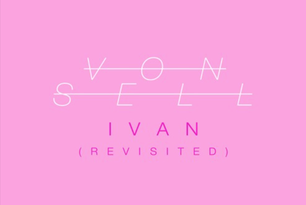 NEW TRACK: Von Sell - Ivan (revisited)